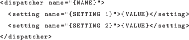 \begin{lstlisting}[language=xml]
<dispatcher name=''{NAME}''>
<setting name=''...
... <setting name=''{SETTING 2}''>{VALUE}</setting>
</dispatcher>
\end{lstlisting}