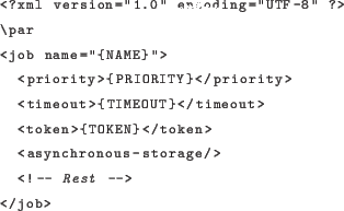 \begin{lstlisting}[language=xml]
<?xml version=''1.0'' encoding=''UTF-8'' ?>
\pa...
...>{TOKEN}</token>
<asynchronous-storage/>
<!- Rest ->
</job>
\end{lstlisting}