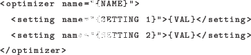 \begin{lstlisting}[language=xml]
<optimizer name=''{NAME}''>
<setting name=''{...
...g>
<setting name=''{SETTING 2}''>{VAL}</setting>
</optimizer>
\end{lstlisting}